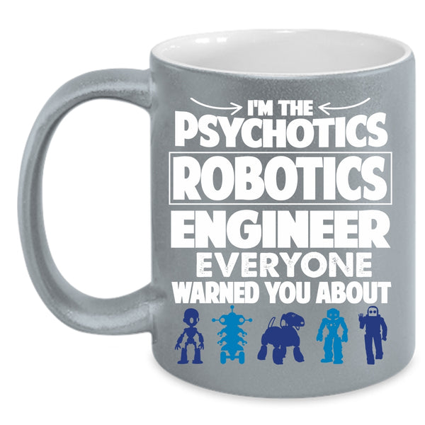 I'm The Psychotics Robotics Engineer Coffee Mug, Funny Coffee Cup
