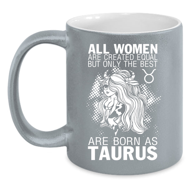 Only The Best Women Are Born As Taurus Coffee Mug, Cute Girls Coffee Cup