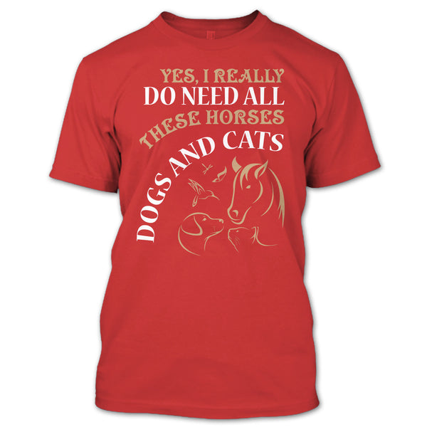 Yes I Realy Do Need All T Shirt, These Horses Dog And Cat T Shirt