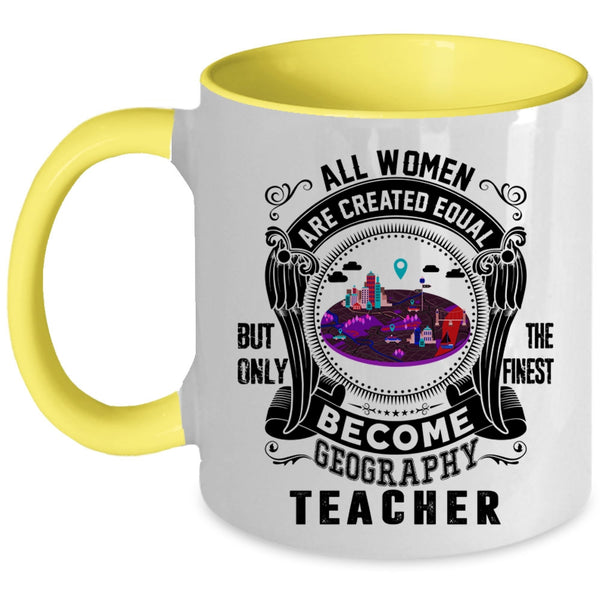 Only The Finest Become Geography Teacher Coffee Mug, All Women Are Created Equal Accent Mug