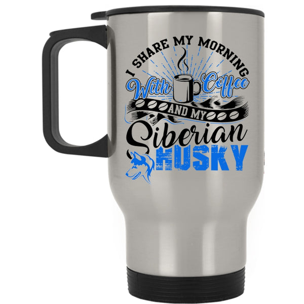 My Siberian Husky Travel Mug, I Share My Morning With Coffee Mug