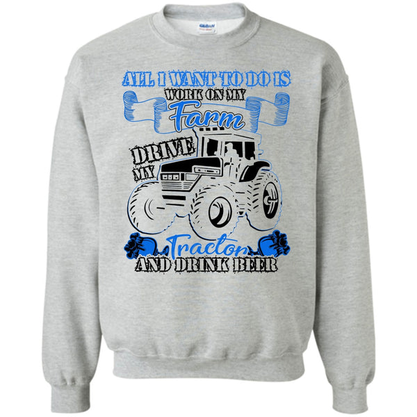 And Drink Beer T Shirt, All I Want To Do Work On My Farm Sweatshirt