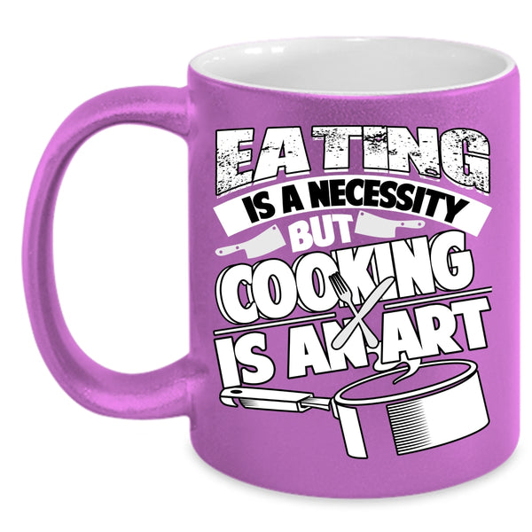 Eating Is A Necessity Coffee Mug, Cooking Is An Art Coffee Cup