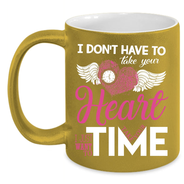 I Don't Have To Take Your Heart Coffee Mug, I Want To Take Your Time Coffee Cup