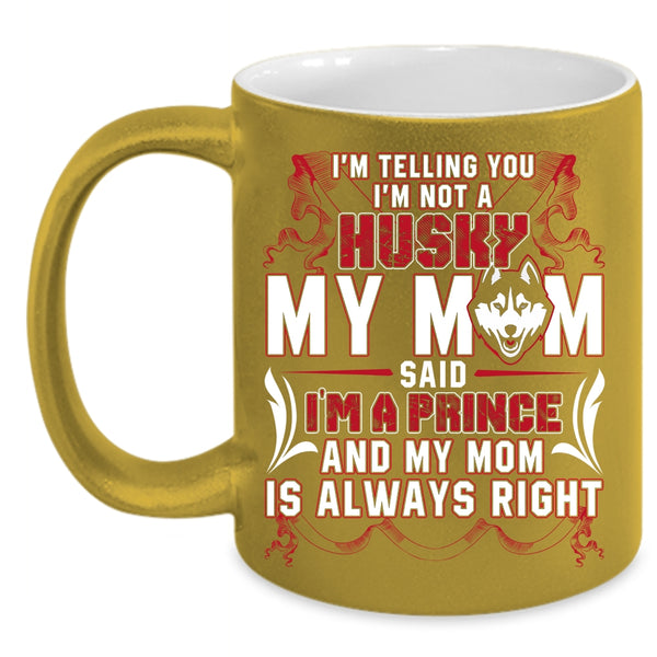 I'm Not A Husky Coffee Mug, My Mom Said I'm A Prince Coffee Cup