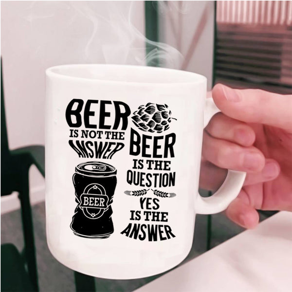 Beer Is The Question Coffee Mug, Beer Is Not The Answer Cup