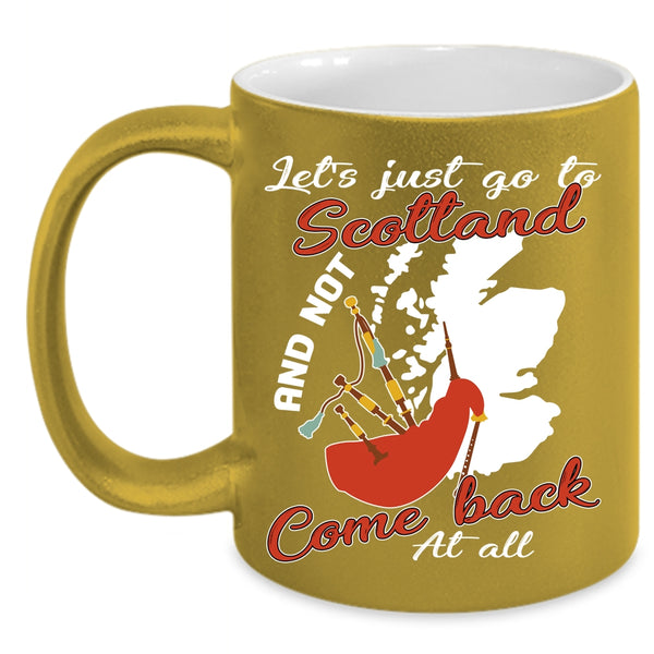 Let's Just go To Scotland Coffee Mug, Not Come Back At All Coffee Cup