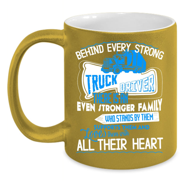 Behind Every Strong Truck Driver Coffee Mug, There Is An Even Stronger Family Coffee Cup