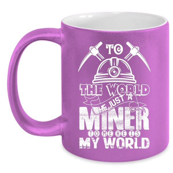 To The World He Just A Miner Coffee Mug, To Me He Is My World Coffee Cup