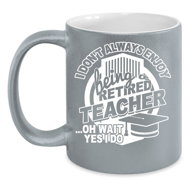 I Always Enjoy Being Retired Teacher Coffee Mug, Cool Teacher Coffee Cup