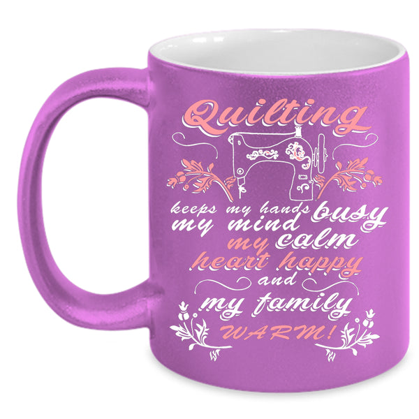 Quilting Keep My Hands Busy Coffee Mug, My Family Warm Coffee Cup