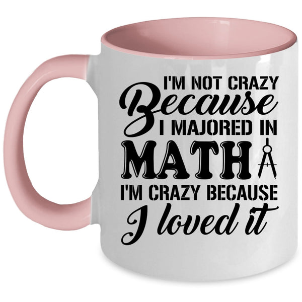 I'm Crazy Because I Loved It Coffee Mug, I'm Not Crazy Because I Majored In Math Accent Mug