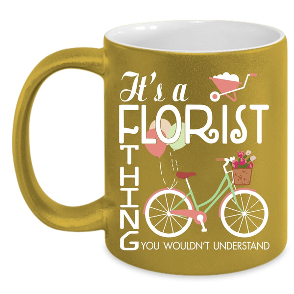 It's A Florist Thing Coffee Mug, You Wouldn't Understand Coffee Cup