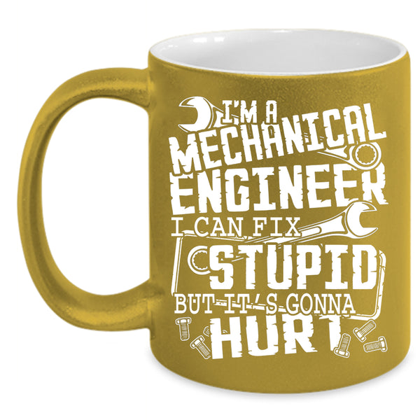 I'm A Mechanical Engineer Coffee Mug, I Can Fix Stupid Coffee Cup