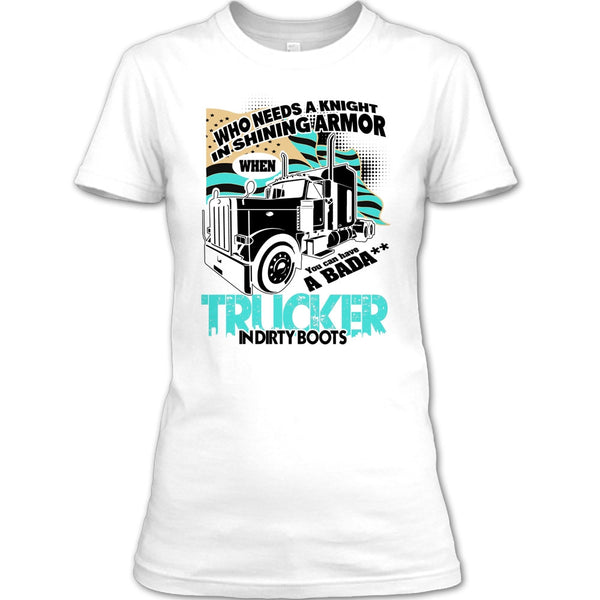 Who Needs A Knight T Shirt, I Am A Truck Driver T Shirt