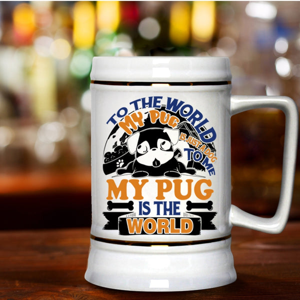To Me My Pug Is The World Beer Stein 22oz, To The World My Pug Is Just A Dog Beer Mug