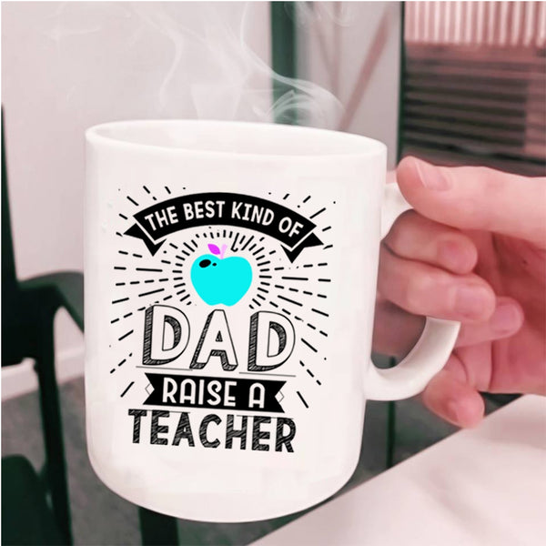 Cute Teachers Coffee Mug, The Best Kind Of Dad Raise A Teacher Cup
