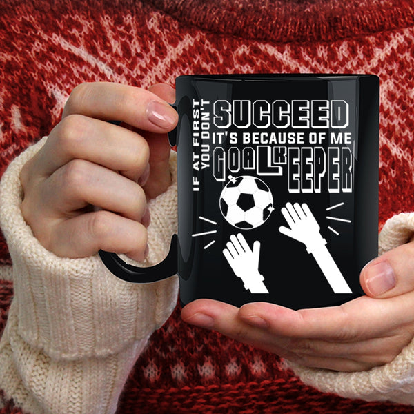 If At First You Don't Succeed Coffee Mug, It's Because Of Me Goalkeeper Coffee Cup