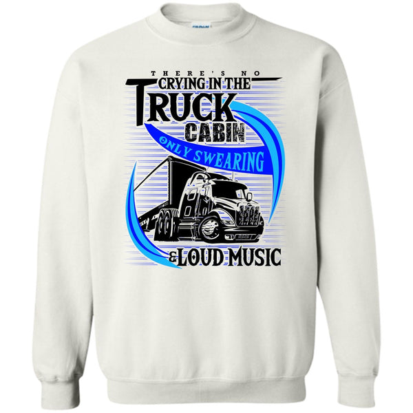 Truck Driver T Shirt, There's No Cry In The Truck Cabin Sweatshirt