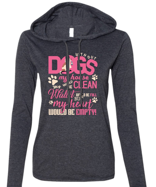With Out Dogs My House T Shirt, My Heart Would Be Empty T Shirt (Anvil Ladies Ringspun Hooded)