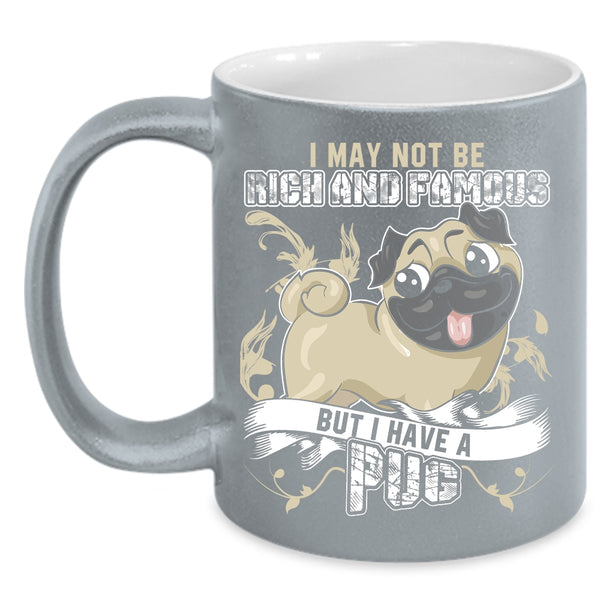 I May Not Be Rich And Famous Coffee Mug, I Have A Pug Coffee Cup