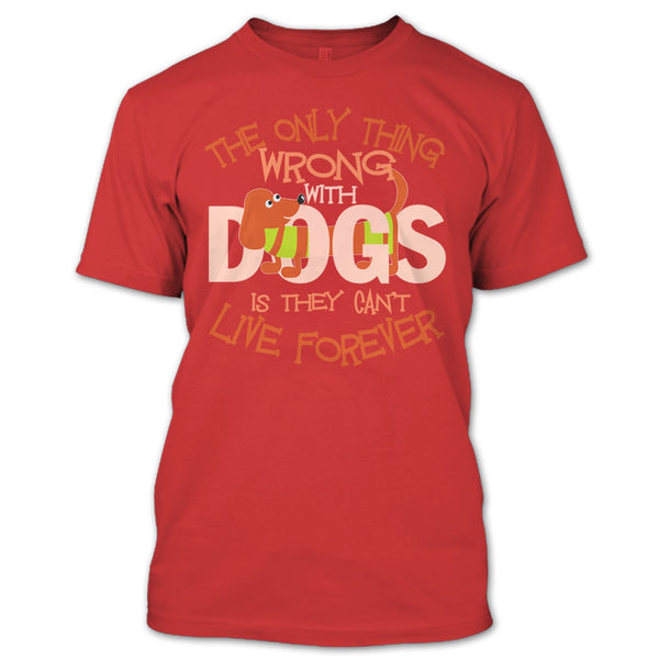 The Only Thing Wrong With Dog T Shirt, They Can't Live Forever T Shirt