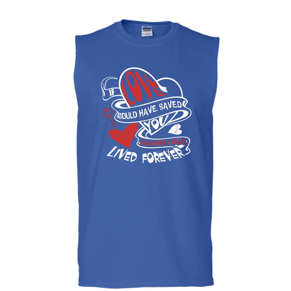 If Love Could Have Saved You T Shirt, You Would Have Lived Forever T Shirt, Cool T Shirt (Men's Cotton Sleeveless)