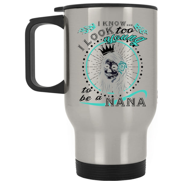 To Be A Nana Travel Mug, I Know I Look Too Young Mug