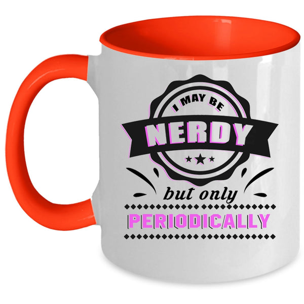 Funny Coffee Mug, I May Be Nerdy But Only Periodically Accent Mug