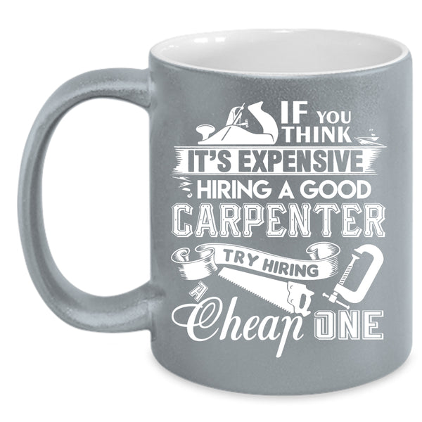It's Expensive Hiring A Good Carpenter Coffee Mug, Good Carpenter Coffee Cup