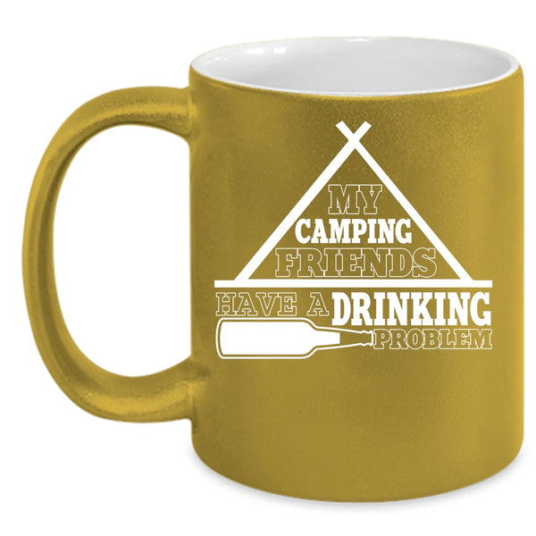 My Camping Friends Have A Drinking Problem Coffee Mug, Funny Coffee Cup