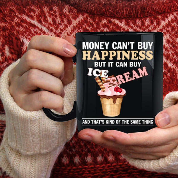 Money Can't Buy Happiness Coffee Mug, It Can Buy Ice Cream Coffee Cup
