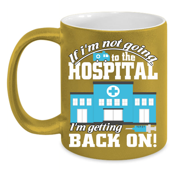 I'm Not Going To The Hospital Coffee Mug, I'm Getting Back On Coffee Cup