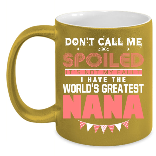 Don't Call Me Spoiled Coffee Mug, I Have The World's Greatest Nana Coffee Cup