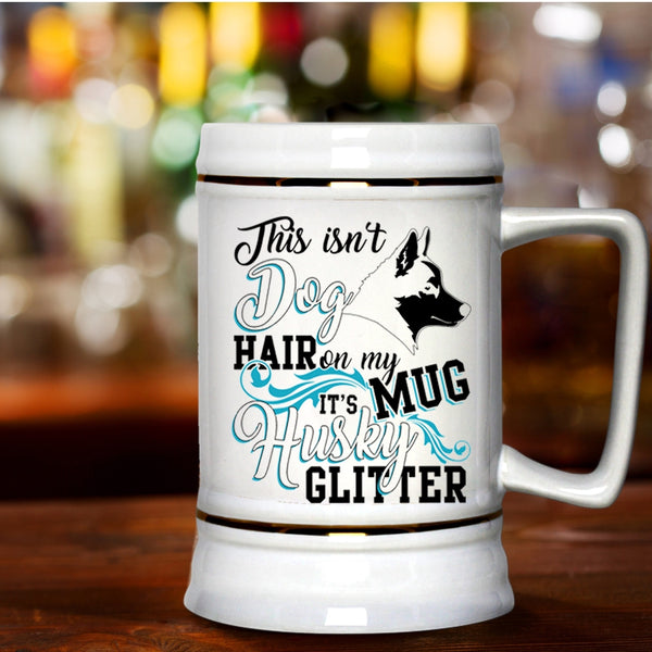 It's Husky Glitter Beer Stein 22oz, This Isn't Dog Hair Beer Mug