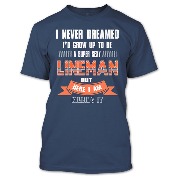 I Never Dreamed T Shirt, I'd Grow Up To Be A Sexy Lineman T Shirt