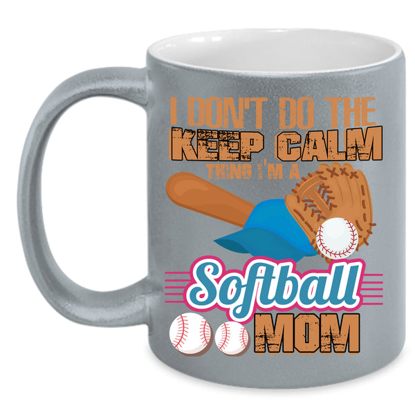 I Don't Do The Keep Calm Thing Coffee Mug, I'm A Softball Mom Coffee Cup
