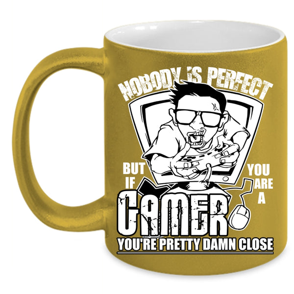 Nobody Is Perfect Coffee Mug, You Are A Gamer You're Pretty Damn Close Coffee Cup