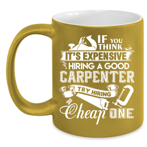 It's Expensive Hiring A Good Carpenter Coffee Mug, Good Carpenter Coffee Cup