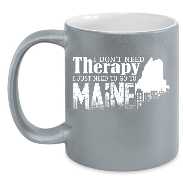 I Don't Need Therapy Coffee Mug, I Just Need To Go To Maine Coffee Cup