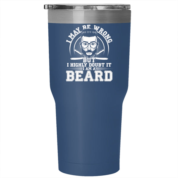 I May Be Wrong But I Highly Doubt It Tumbler 30 oz Stainless Steel, I Am A Beard Travel Mug