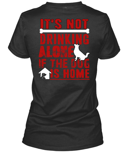 It's Not Drinking Alone T Shirt, If The Dog Is Home T Shirt
