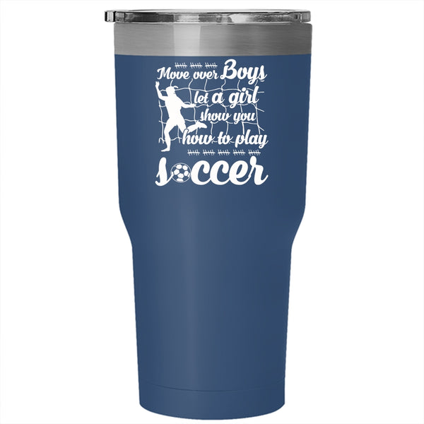 Move Over Boys Let A Girl Tumbler 30 oz Stainless Steel, Show You How To Play Soccer Travel Mug