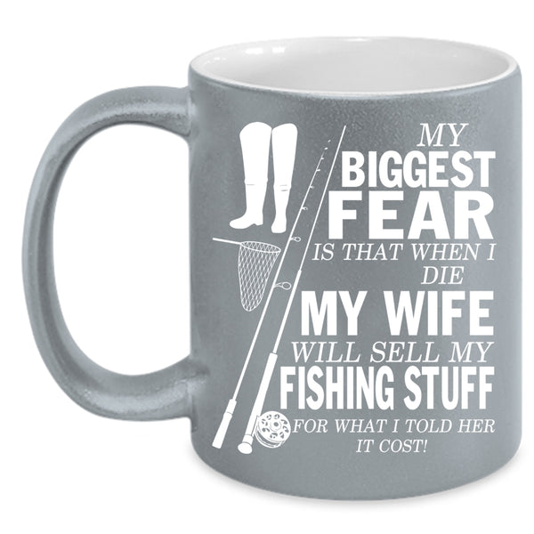 My Biggest Fear Coffee Mug, My Wife Will Sell My Fishing Stuff Coffee Cup
