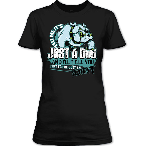 Tell Me It's Juts A Dog T Shirt, You're Just An Idiot T Shirt