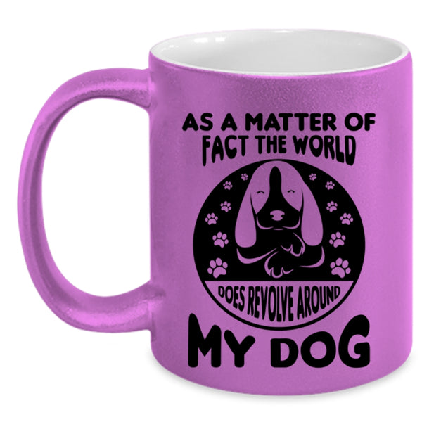 Matter Of Fact The World Does Revolve Around My Dog Mug, Dogs Cup