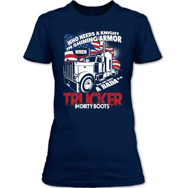 Who Needs A Knight T Shirt, Trucker In Dirty Boots T Shirt