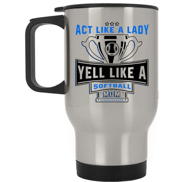 Yell Like A Softball Mom Travel Mug, Act Like A Lady Mug
