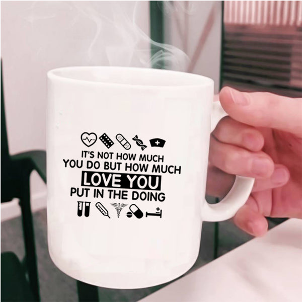 Cute Nurse Coffee Mug, How Much Love You Put In The Doing Cup
