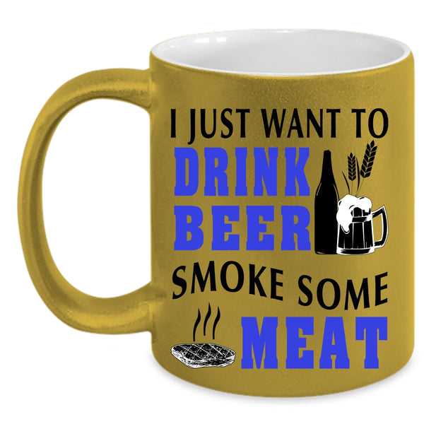 Funny Coffee Mug, I Just Want To Drink Beer Smoke Some Meat Accent Mug
